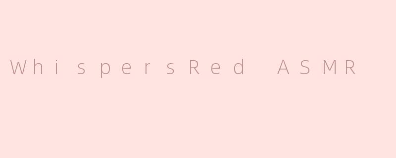 探秘WhispersRed ASMR：享受自然声音带来的放松